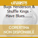 Bugs Henderson & Shuffle Kings - Have Blues... Must Rock cd musicale di Bugs henderson & shuffle kings