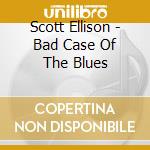 Scott Ellison - Bad Case Of The Blues cd