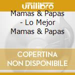 Mamas & Papas - Lo Mejor Mamas & Papas cd musicale di Mamas & Papas