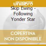 Skip Ewing - Following Yonder Star cd musicale di Skip Ewing