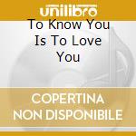 To Know You Is To Love You cd