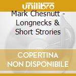 Mark Chesnutt - Longnecks & Short Strories cd