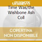 Time Was/the Wishbone Ash Coll cd
