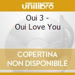 Oui 3 - Oui Love You cd musicale di Oui 3