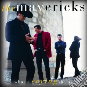 Mavericks (The) - What A Crying Shame cd musicale di THE MAVERICKS