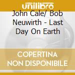 John Cale/ Bob Neuwirth - Last Day On Earth cd musicale di JOHN CALE & BOB NEUW