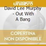 David Lee Murphy - Out With A Bang cd musicale di MURPHY DAVID LEE