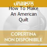 How To Make An American Quilt cd musicale di O.S.T.