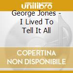 George Jones - I Lived To Tell It All cd musicale di George Jones