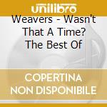 Weavers - Wasn't That A Time? The Best Of cd