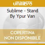 Sublime - Stand By Ypur Van cd musicale di SUBLIME