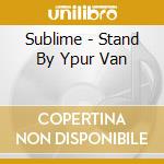 Sublime - Stand By Ypur Van cd