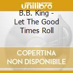 B.B. King - Let The Good Times Roll cd musicale di KING B.B.