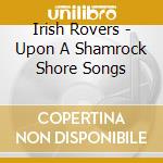 Irish Rovers - Upon A Shamrock Shore Songs cd musicale di Irish Rovers