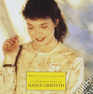 Nanci Griffith - Wings To Fly & A Place To Be cd musicale di Nanci Griffith