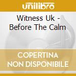 Witness Uk - Before The Calm cd musicale di Witness Uk