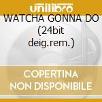 WATCHA GONNA DO (24bit deig.rem.) cd musicale di DOHERTY DENNY