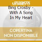 Bing Crosby - With A Song In My Heart cd musicale di Bing Crosby