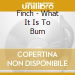 Finch - What It Is To Burn cd musicale di FINCH