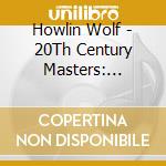 Howlin Wolf - 20Th Century Masters: Millennium Collection cd musicale di Howlin Wolf