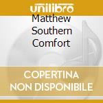 Matthew Southern Comfort cd musicale di SOUTHERN COMFORT MAT