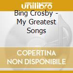 Bing Crosby - My Greatest Songs cd musicale di CROSBY BING