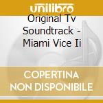 Original Tv Soundtrack - Miami Vice Ii cd musicale di Original Tv Soundtrack