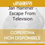 Jan Hammer - Escape From Television cd