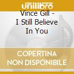 Vince Gill - I Still Believe In You cd musicale di Vince Gill