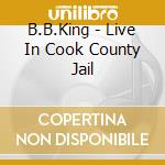 B.B.King - Live In Cook County Jail cd musicale di KING B.B.