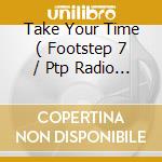 Take Your Time ( Footstep 7 / Ptp Radio Mix 7 / House Of Pop Mix 12 / Ramon Zenker Remix / Tokapi Club Dub / House Of House 12 / Ptp Vocal Club Mix ) cd