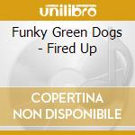 Funky Green Dogs - Fired Up cd musicale di Funky Green Dogs