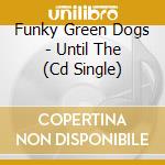 Funky Green Dogs - Until The (Cd Single) cd