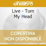 Live - Turn My Head cd