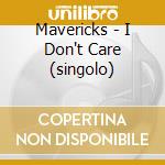 Mavericks - I Don't Care (singolo) cd musicale di Mavericks