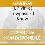 (LP Vinile) Lowpass - I Know lp vinile