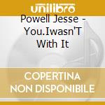 Powell Jesse - You.Iwasn'T With It