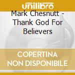 Mark Chesnutt - Thank God For Believers cd musicale di Mark Chesnutt