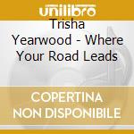 Trisha Yearwood - Where Your Road Leads cd musicale di Trisha Yearwood