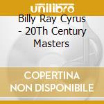 Billy Ray Cyrus - 20Th Century Masters cd musicale di Billy Ray Cyrus