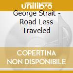 George Strait - Road Less Traveled cd musicale di STRAIT GEORGE