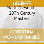 Mark Chesnutt - 20Th Century Masters cd musicale di Mark Chesnutt