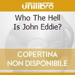 Who The Hell Is John Eddie? cd