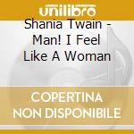 Shania Twain - Man! I Feel Like A Woman cd musicale di Shania Twain
