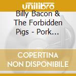 Billy Bacon & The Forbidden Pigs - Pork Que? cd