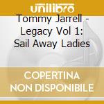 Tommy Jarrell - Legacy Vol 1: Sail Away Ladies cd musicale di Tommy Jarrell