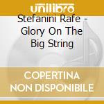 Stefanini Rafe - Glory On The Big String cd musicale di Stefanini Rafe