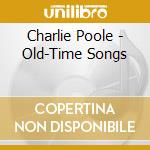 Charlie Poole - Old-Time Songs cd musicale di Charlie Poole