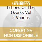 Echoes Of The Ozarks Vol 2-Various cd musicale di Terminal Video