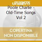 Poole Charlie - Old-Time Songs Vol 2 cd musicale di Poole Charlie
